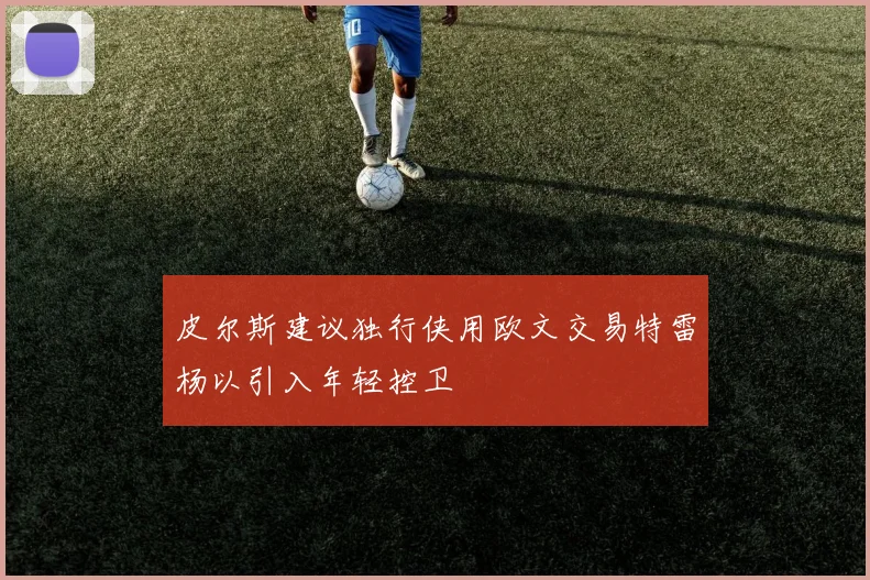 皮尔斯建议独行侠用欧文交易特雷杨以引入年轻控卫
