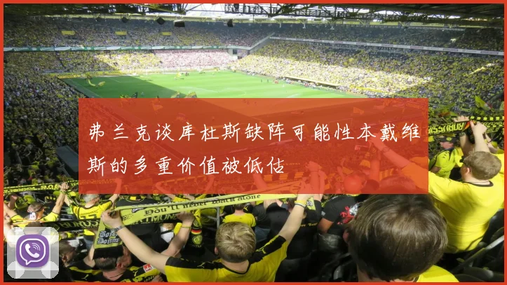 弗兰克谈库杜斯缺阵可能性本戴维斯的多重价值被低估