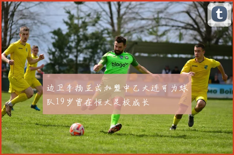 边卫李扬正式加盟中乙大连可为球队19岁曾在恒大足校成长