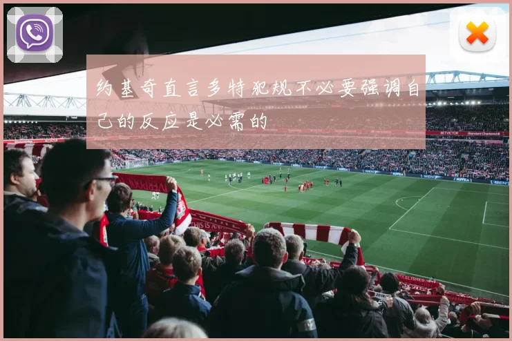 约基奇直言多特犯规不必要强调自己的反应是必需的