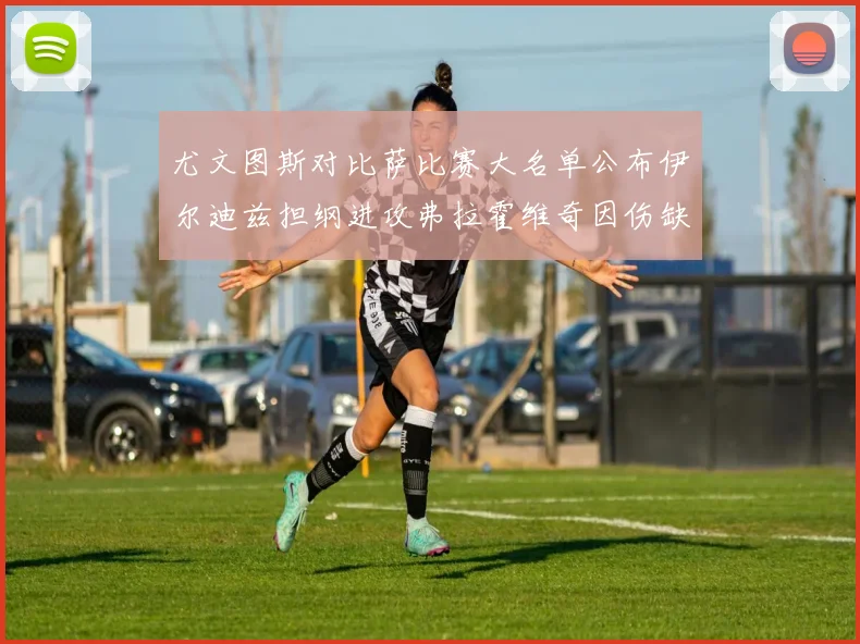 尤文图斯对比萨比赛大名单公布伊尔迪兹担纲进攻弗拉霍维奇因伤缺席