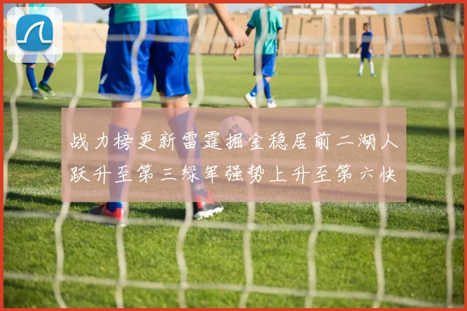 战力榜更新雷霆掘金稳居前二湖人跃升至第三绿军强势上升至第六快船垫底