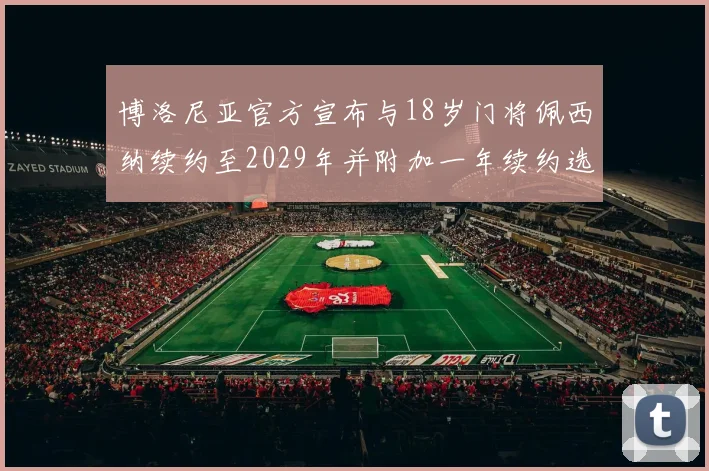 博洛尼亚官方宣布与18岁门将佩西纳续约至2029年并附加一年续约选项