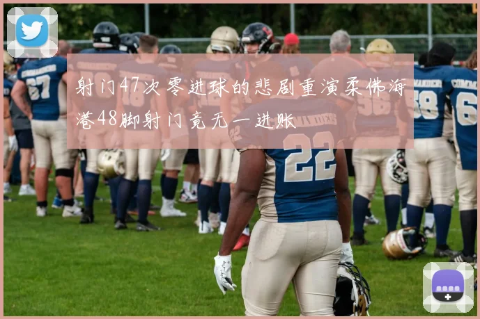 射门47次零进球的悲剧重演柔佛海港48脚射门竟无一进账