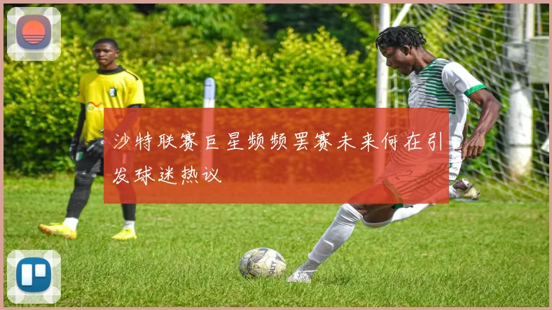 沙特联赛巨星频频罢赛未来何在引发球迷热议