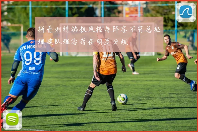 斯普利特执教风格与阵容不符总经理建队理念存在明显分歧