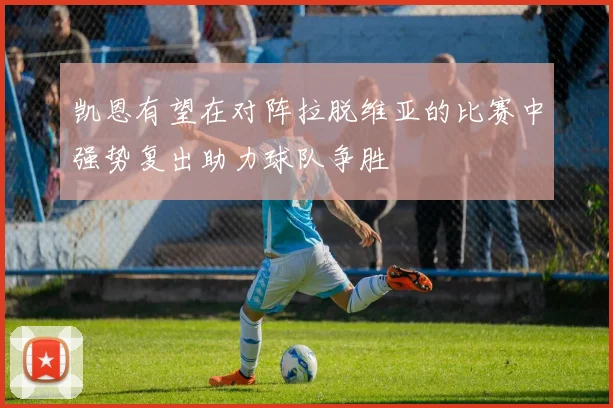 凯恩有望在对阵拉脱维亚的比赛中强势复出助力球队争胜