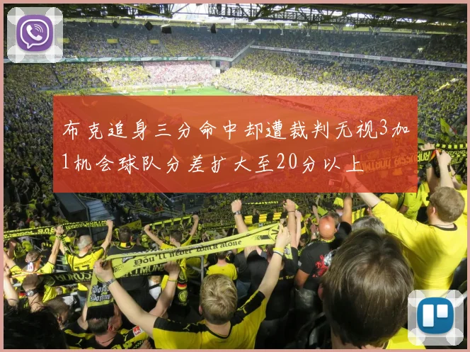 布克追身三分命中却遭裁判无视3加1机会球队分差扩大至20分以上