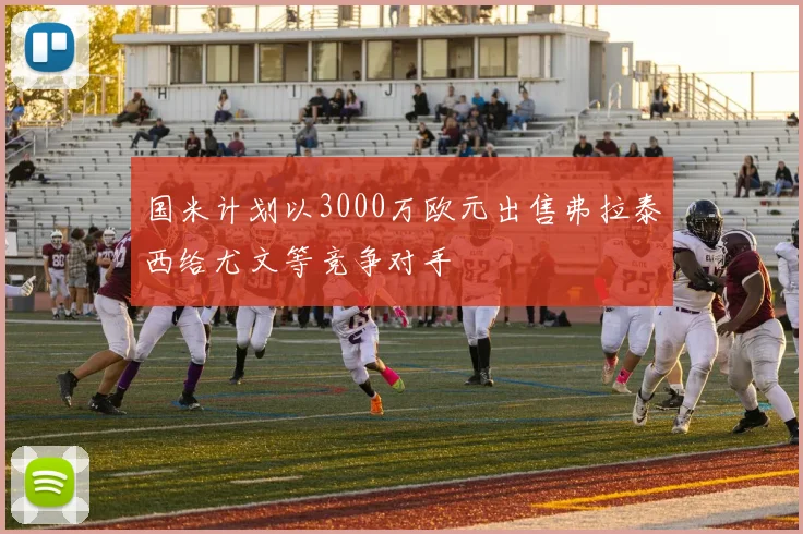 国米计划以3000万欧元出售弗拉泰西给尤文等竞争对手