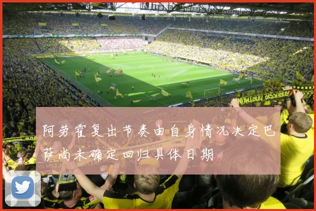 阿劳霍复出节奏由自身情况决定巴萨尚未确定回归具体日期