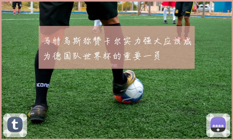 马特乌斯称赞卡尔实力强大应该成为德国队世界杯的重要一员